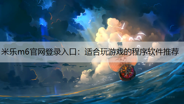 米乐m6官网登录入口：适合玩游戏的程序软件推荐