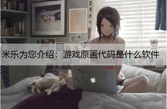 <strong>米乐为您介绍：游戏原画代码是什么软件</strong>
