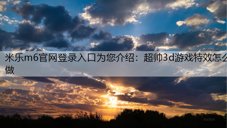 米乐m6官网登录入口为您介绍：超帅3d游戏特效怎么做