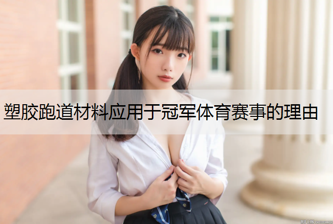 塑胶跑道材料应用于冠军体育赛事的理由