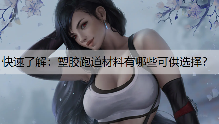 <strong>快速了解：塑胶跑道材料有哪些可供选择？</strong>