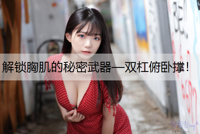 解锁胸肌的秘密武器—双杠俯卧撑！