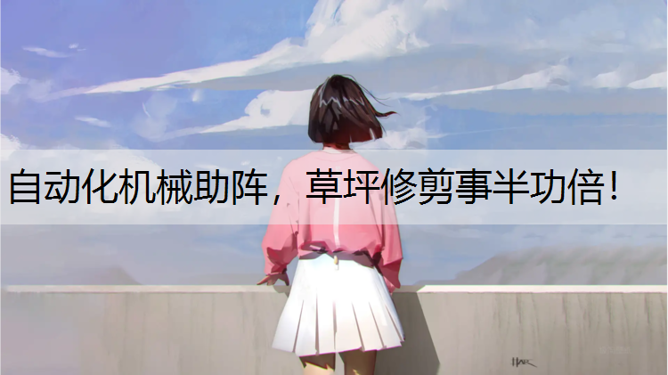 自动化机械助阵，草坪修剪事半功倍！