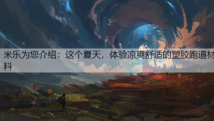 这个夏天，体验凉爽舒适的塑胶跑道材料