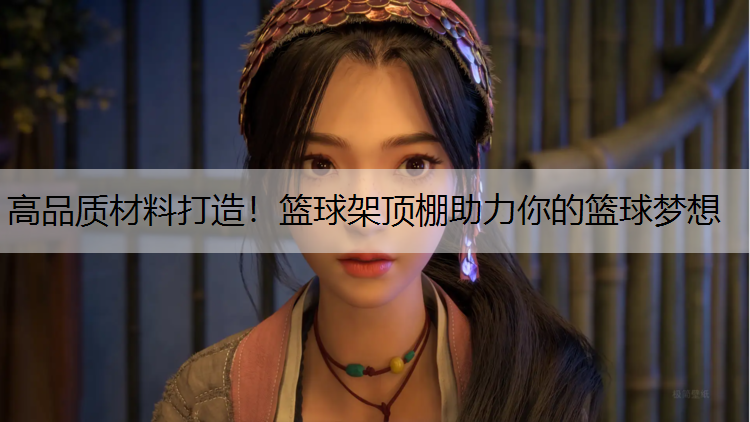 高品质材料打造！篮球架顶棚助力你的篮球梦想
